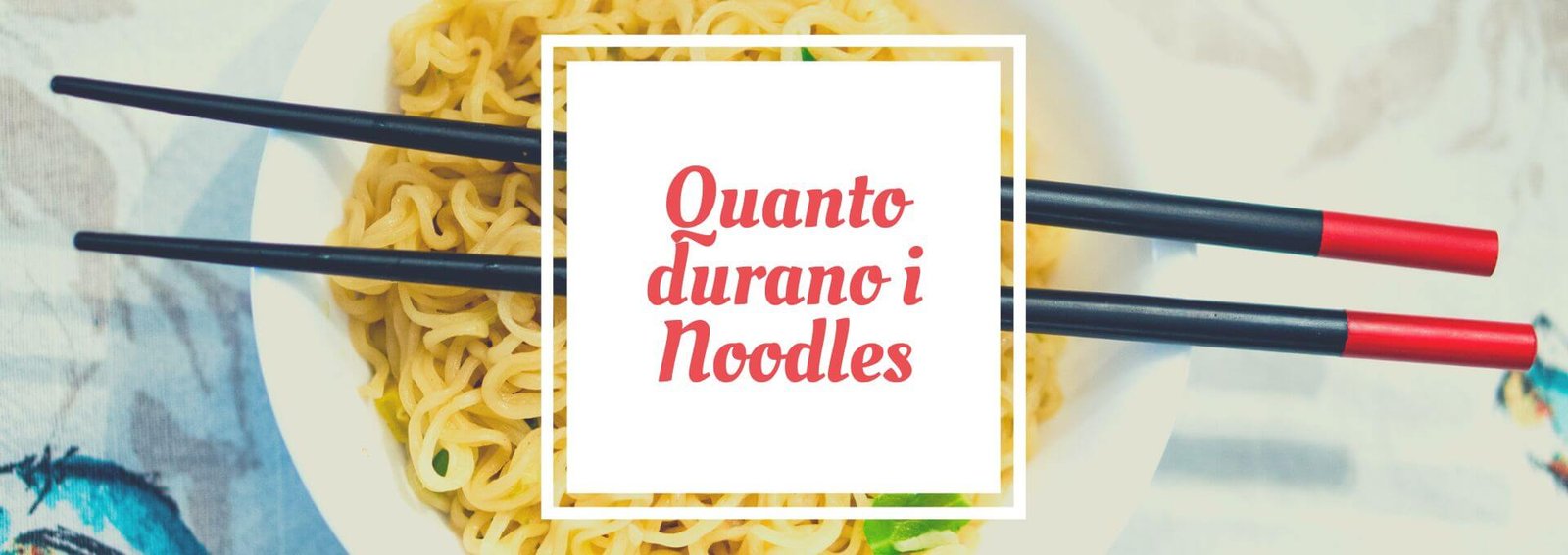 quanto durano i noodles